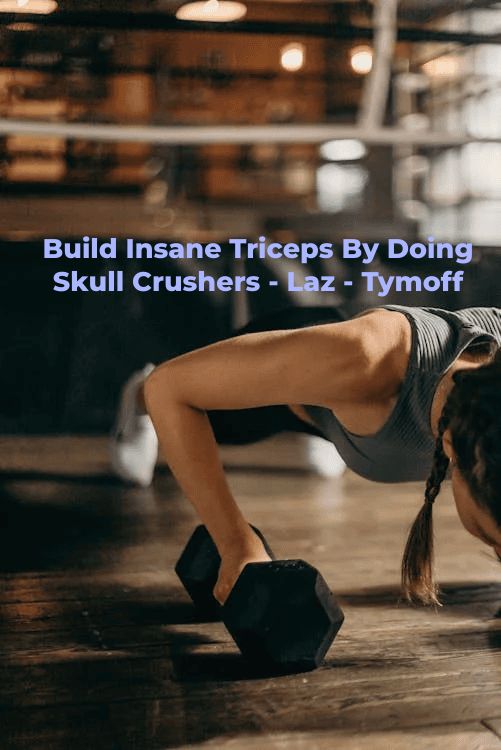 Unleash Your Triceps Potential: Build Insane Triceps by Doing Skull Crushers – Laz – Tymoff!